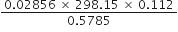 fraction numerator 0.02856 space cross times space 298.15 space cross times space 0.112 over denominator 0.5785 end fraction