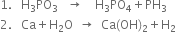 1. space space space straight H subscript 3 PO subscript 3 space space space rightwards arrow space space space space straight H subscript 3 PO subscript 4 plus PH subscript 3
2. space space space Ca plus straight H subscript 2 straight O space space rightwards arrow space space Ca left parenthesis OH right parenthesis subscript 2 plus straight H subscript 2
