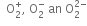 space space straight O subscript 2 superscript plus comma space straight O subscript 2 superscript minus space an space straight O subscript 2 superscript 2 minus end superscript