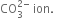 CO subscript 3 superscript 2 minus end superscript space ion. space