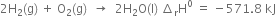 2 straight H subscript 2 left parenthesis straight g right parenthesis space plus space straight O subscript 2 left parenthesis straight g right parenthesis space space rightwards arrow space space 2 straight H subscript 2 straight O left parenthesis straight I right parenthesis space increment subscript straight r straight H to the power of 0 space equals space minus 571.8 space kJ