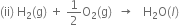 left parenthesis ii right parenthesis space straight H subscript 2 left parenthesis straight g right parenthesis space plus space 1 half straight O subscript 2 left parenthesis straight g right parenthesis space space rightwards arrow space space space straight H subscript 2 straight O left parenthesis l right parenthesis