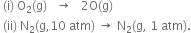 space left parenthesis straight i right parenthesis space straight O subscript 2 left parenthesis straight g right parenthesis space space space rightwards arrow space space space 2 straight O left parenthesis straight g right parenthesis
space left parenthesis ii right parenthesis space straight N subscript 2 left parenthesis straight g comma 10 space atm right parenthesis space rightwards arrow space straight N subscript 2 left parenthesis straight g comma space 1 space atm right parenthesis.