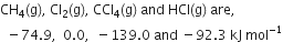 CH subscript 4 left parenthesis straight g right parenthesis comma space Cl subscript 2 left parenthesis straight g right parenthesis comma space CCl subscript 4 left parenthesis straight g right parenthesis space and space HCl left parenthesis straight g right parenthesis space are comma space
space space minus 74.9 comma space space 0.0 comma space space minus 139.0 space and space minus 92.3 space kJ space mol to the power of negative 1 end exponent