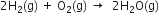 2 straight H subscript 2 left parenthesis straight g right parenthesis space plus space straight O subscript 2 left parenthesis straight g right parenthesis space rightwards arrow space space 2 straight H subscript 2 straight O left parenthesis straight g right parenthesis