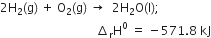 2 straight H subscript 2 left parenthesis straight g right parenthesis space plus space straight O subscript 2 left parenthesis straight g right parenthesis space rightwards arrow space space 2 straight H subscript 2 straight O left parenthesis straight l right parenthesis semicolon
space space space space space space space space space space space space space space space space space space space space space space space space space space space space space space space space increment subscript straight r straight H to the power of 0 space equals space minus 571.8 space kJ