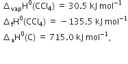 space increment subscript vap straight H to the power of 0 left parenthesis CCl subscript 4 right parenthesis space equals space 30.5 space kJ space mol to the power of negative 1 end exponent
space increment subscript straight f straight H to the power of 0 left parenthesis CCl subscript 4 right parenthesis space equals space minus 135.5 space kJ space mol to the power of negative 1 end exponent
space increment subscript straight a straight H to the power of 0 left parenthesis straight C right parenthesis space equals space 715.0 space kJ space mol to the power of negative 1 end exponent comma

