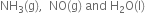 NH subscript 3 left parenthesis straight g right parenthesis comma space space NO left parenthesis straight g right parenthesis space and space straight H subscript 2 straight O left parenthesis straight l right parenthesis