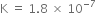 straight K space equals space 1.8 space cross times space 10 to the power of negative 7 end exponent