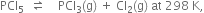 PCl subscript 5 space space rightwards harpoon over leftwards harpoon space space space space PCl subscript 3 left parenthesis straight g right parenthesis space plus space Cl subscript 2 left parenthesis straight g right parenthesis space at space 298 space straight K comma