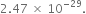 2.47 space cross times space 10 to the power of negative 29 end exponent.