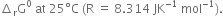 increment subscript straight r straight G to the power of 0 space at space 25 degree straight C space left parenthesis straight R space equals space 8.314 space JK to the power of negative 1 end exponent space mol to the power of negative 1 end exponent right parenthesis.