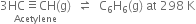 stack 3 HC identical to CH left parenthesis straight g right parenthesis with Acetylene below space space rightwards harpoon over leftwards harpoon space space straight C subscript 6 straight H subscript 6 left parenthesis straight g right parenthesis space at space 298 space straight K