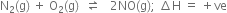 straight N subscript 2 left parenthesis straight g right parenthesis space plus space straight O subscript 2 left parenthesis straight g right parenthesis space space rightwards harpoon over leftwards harpoon space space space 2 NO left parenthesis straight g right parenthesis semicolon space increment straight H space equals space plus ve