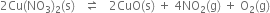 2 Cu left parenthesis NO subscript 3 right parenthesis subscript 2 left parenthesis straight s right parenthesis space space space rightwards harpoon over leftwards harpoon space space space 2 CuO left parenthesis straight s right parenthesis space plus space 4 NO subscript 2 left parenthesis straight g right parenthesis space plus space straight O subscript 2 left parenthesis straight g right parenthesis