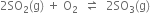 2 SO subscript 2 left parenthesis straight g right parenthesis space plus space straight O subscript 2 space space rightwards harpoon over leftwards harpoon space space 2 SO subscript 3 left parenthesis straight g right parenthesis