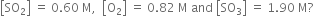 open square brackets SO subscript 2 close square brackets space equals space 0.60 space straight M comma space space open square brackets straight O subscript 2 close square brackets space equals space 0.82 space straight M space and space open square brackets SO subscript 3 close square brackets space equals space 1.90 space straight M ?