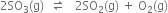 2 SO subscript 3 left parenthesis straight g right parenthesis space space rightwards harpoon over leftwards harpoon space space space 2 SO subscript 2 left parenthesis straight g right parenthesis space plus space straight O subscript 2 left parenthesis straight g right parenthesis