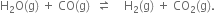 straight H subscript 2 straight O left parenthesis straight g right parenthesis space plus space CO left parenthesis straight g right parenthesis space space rightwards harpoon over leftwards harpoon space space space space straight H subscript 2 left parenthesis straight g right parenthesis space plus space CO subscript 2 left parenthesis straight g right parenthesis.