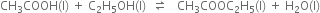 CH subscript 3 COOH left parenthesis straight l right parenthesis space plus space straight C subscript 2 straight H subscript 5 OH left parenthesis straight l right parenthesis space space rightwards harpoon over leftwards harpoon space space space CH subscript 3 COOC subscript 2 straight H subscript 5 left parenthesis straight l right parenthesis space plus space straight H subscript 2 straight O left parenthesis straight l right parenthesis