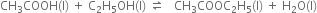 CH subscript 3 COOH left parenthesis straight l right parenthesis space plus space straight C subscript 2 straight H subscript 5 OH left parenthesis straight l right parenthesis space rightwards harpoon over leftwards harpoon space space space CH subscript 3 COOC subscript 2 straight H subscript 5 left parenthesis straight l right parenthesis space plus space straight H subscript 2 straight O left parenthesis straight l right parenthesis