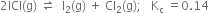 2 ICl left parenthesis straight g right parenthesis space rightwards harpoon over leftwards harpoon space space straight I subscript 2 left parenthesis straight g right parenthesis space plus space Cl subscript 2 left parenthesis straight g right parenthesis semicolon space space space straight K subscript straight c space equals 0.14