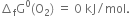 increment subscript straight f straight G to the power of 0 left parenthesis straight O subscript 2 right parenthesis space equals space 0 space kJ divided by mol.