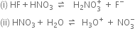 left parenthesis straight i right parenthesis space HF plus HNO subscript 3 space rightwards harpoon over leftwards harpoon space space space straight H subscript 2 NO subscript 3 superscript plus space plus space straight F to the power of minus
left parenthesis ii right parenthesis space HNO subscript 3 plus space straight H subscript 2 straight O space rightwards harpoon over leftwards harpoon space space straight H subscript 3 straight O to the power of plus space plus space NO subscript 3 superscript minus