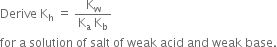 Derive space straight K subscript straight h space equals space fraction numerator straight K subscript straight w over denominator straight K subscript straight a space straight K subscript straight b end fraction
for space straight a space solution space of space salt space of space weak space acid space and space weak space base.