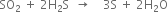 SO subscript 2 space plus space 2 straight H subscript 2 straight S space space rightwards arrow space space space space 3 straight S space plus space 2 straight H subscript 2 straight O