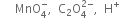 space space space space space MnO subscript 4 superscript minus comma space space straight C subscript 2 straight O subscript 4 superscript 2 minus end superscript comma space space straight H to the power of plus