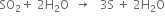 SO subscript 2 plus space 2 straight H subscript 2 straight O space space rightwards arrow space space space 3 straight S space plus space 2 straight H subscript 2 straight O