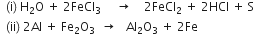 space space left parenthesis straight i right parenthesis space straight H subscript 2 straight O space plus space 2 FeCl subscript 3 space space space space space rightwards arrow space space space space 2 FeCl subscript 2 space plus space 2 HCl space plus space straight S
space space left parenthesis ii right parenthesis space 2 Al space plus space Fe subscript 2 straight O subscript 3 space space rightwards arrow space space space Al subscript 2 straight O subscript 3 space plus space 2 Fe