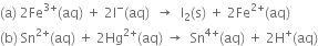 left parenthesis straight a right parenthesis space 2 Fe to the power of 3 plus end exponent left parenthesis aq right parenthesis space plus space 2 straight I to the power of minus left parenthesis aq right parenthesis space space rightwards arrow space space straight I subscript 2 left parenthesis straight s right parenthesis space plus space 2 Fe to the power of 2 plus end exponent left parenthesis aq right parenthesis
left parenthesis straight b right parenthesis space Sn to the power of 2 plus end exponent left parenthesis aq right parenthesis space plus space 2 Hg to the power of 2 plus end exponent left parenthesis aq right parenthesis space rightwards arrow space space Sn to the power of 4 plus end exponent left parenthesis aq right parenthesis space plus space 2 straight H to the power of plus left parenthesis aq right parenthesis