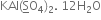 KAl left parenthesis bottom enclose straight S straight O subscript 4 right parenthesis subscript 2. space 12 straight H subscript 2 straight O