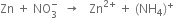 Zn space plus space NO subscript 3 superscript minus space space rightwards arrow space space space Zn to the power of 2 plus end exponent space plus space left parenthesis NH subscript 4 right parenthesis to the power of plus