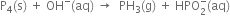 straight P subscript 4 left parenthesis straight s right parenthesis space plus space OH to the power of minus left parenthesis aq right parenthesis space rightwards arrow space space PH subscript 3 left parenthesis straight g right parenthesis space plus space HPO subscript 2 superscript minus left parenthesis aq right parenthesis