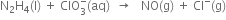 straight N subscript 2 straight H subscript 4 left parenthesis straight l right parenthesis space plus space ClO subscript 3 superscript minus left parenthesis aq right parenthesis space space rightwards arrow space space space NO left parenthesis straight g right parenthesis space plus space Cl to the power of minus left parenthesis straight g right parenthesis