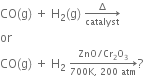 CO left parenthesis straight g right parenthesis space plus space straight H subscript 2 left parenthesis straight g right parenthesis space rightwards arrow from catalyst to increment of
or
CO left parenthesis straight g right parenthesis space plus space straight H subscript 2 space rightwards arrow from 700 straight K comma space 200 space atm to ZnO divided by Cr subscript 2 straight O subscript 3 of ?