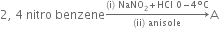 2 comma space 4 space nitro space benzene rightwards arrow from left parenthesis ii right parenthesis space anisole to left parenthesis straight i right parenthesis space NaNO subscript 2 plus HCl space 0 minus 4 degree straight C of straight A