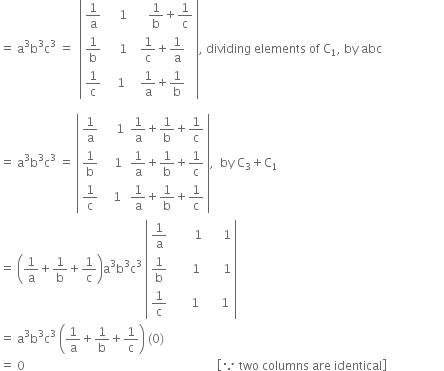 equals space straight a cubed straight b cubed straight c cubed space equals space space open vertical bar table row cell 1 over straight a end cell cell space space space space 1 end cell cell space space space space space 1 over straight b plus 1 over straight c end cell row cell 1 over straight b end cell cell space space space space 1 end cell cell 1 over straight c plus 1 over straight a end cell row cell 1 over straight c end cell cell space space space 1 end cell cell 1 over straight a plus 1 over straight b end cell end table close vertical bar comma space dividing space elements space of space straight C subscript 1 comma space by space abc

equals space straight a cubed straight b cubed straight c cubed space equals space open vertical bar table row cell 1 over straight a end cell cell space space space space 1 end cell cell 1 over straight a plus 1 over straight b plus 1 over straight c end cell row cell 1 over straight b end cell cell space space space 1 end cell cell 1 over straight a plus 1 over straight b plus 1 over straight c end cell row cell 1 over straight c end cell cell space space 1 end cell cell 1 over straight a plus 1 over straight b plus 1 over straight c end cell end table close vertical bar comma space space by space straight C subscript 3 plus straight C subscript 1
equals space open parentheses 1 over straight a plus 1 over straight b plus 1 over straight c close parentheses straight a cubed straight b cubed straight c cubed space open vertical bar table row cell 1 over straight a end cell cell space space space space space space space 1 end cell cell space space space space space 1 end cell row cell 1 over straight b end cell cell space space space space space space 1 end cell cell space space space space space 1 end cell row cell 1 over straight c end cell cell space space space space space 1 end cell cell space space space space 1 end cell end table close vertical bar
equals space straight a cubed straight b cubed straight c cubed space open parentheses 1 over straight a plus 1 over straight b plus 1 over straight c close parentheses space left parenthesis 0 right parenthesis
equals space 0 space space space space space space space space space space space space space space space space space space space space space space space space space space space space space space space space space space space space space space space space space space space space space space space space space space space space space space space space space space space space space space space space open square brackets because space two space columns space are space identical close square brackets space space space space space space space space space space space space space space space space space space space