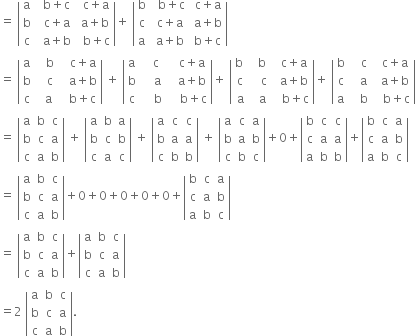 equals space open vertical bar table row straight a cell space space straight b plus straight c end cell cell space space straight c plus straight a end cell row straight b cell space space straight c plus straight a end cell cell space straight a plus straight b end cell row straight c cell space space straight a plus straight b end cell cell space space straight b plus straight c end cell end table close vertical bar plus space open vertical bar table row straight b cell space space straight b plus straight c end cell cell space straight c plus straight a end cell row straight c cell space straight c plus straight a end cell cell space straight a plus straight b end cell row straight a cell space straight a plus straight b end cell cell space straight b plus straight c end cell end table close vertical bar
equals space open vertical bar table row straight a cell space space space straight b end cell cell space space space straight c plus straight a end cell row straight b cell space space space straight c end cell cell space space space straight a plus straight b end cell row straight c cell space space straight a end cell cell space space space straight b plus straight c end cell end table close vertical bar space plus space open vertical bar table row straight a cell space space space straight c end cell cell space space space straight c plus straight a end cell row straight b cell space space space space straight a end cell cell space space space straight a plus straight b end cell row straight c cell space space space space straight b end cell cell space space space space straight b plus straight c end cell end table close vertical bar plus space open vertical bar table row cell straight b space end cell cell space space straight b end cell cell space space straight c plus straight a end cell row straight c cell space space space straight c end cell cell space space straight a plus straight b end cell row straight a cell space space straight a end cell cell space space space straight b plus straight c end cell end table close vertical bar plus space open vertical bar table row straight b cell space space space straight c end cell cell space space straight c plus straight a end cell row straight c cell space space space straight a end cell cell space space straight a plus straight b end cell row straight a cell space space space straight b end cell cell space space space straight b plus straight c end cell end table close vertical bar
equals space open vertical bar table row straight a straight b straight c row straight b straight c straight a row straight c straight a straight b end table close vertical bar space plus space open vertical bar table row straight a straight b straight a row straight b straight c straight b row straight c straight a straight c end table close vertical bar space plus space open vertical bar table row straight a straight c straight c row straight b straight a straight a row straight c straight b straight b end table close vertical bar space plus space open vertical bar table row straight a straight c straight a row straight b straight a straight b row straight c straight b straight c end table close vertical bar plus 0 plus open vertical bar table row straight b straight c straight c row straight c straight a straight a row straight a straight b straight b end table close vertical bar plus open vertical bar table row straight b straight c straight a row straight c straight a straight b row straight a straight b straight c end table close vertical bar
equals space open vertical bar table row straight a straight b straight c row straight b straight c straight a row straight c straight a straight b end table close vertical bar plus 0 plus 0 plus 0 plus 0 plus 0 plus open vertical bar table row straight b straight c straight a row straight c straight a straight b row straight a straight b straight c end table close vertical bar
equals space open vertical bar table row straight a straight b straight c row straight b straight c straight a row straight c straight a straight b end table close vertical bar plus open vertical bar table row straight a straight b straight c row straight b straight c straight a row straight c straight a straight b end table close vertical bar
equals 2 space open vertical bar table row straight a straight b straight c row straight b straight c straight a row straight c straight a straight b end table close vertical bar.

