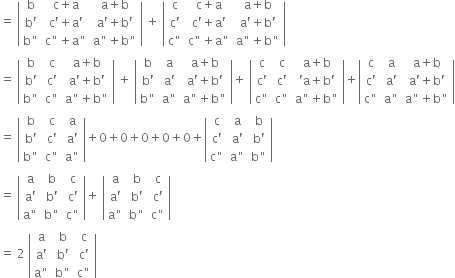 equals space open vertical bar table row straight b cell straight c plus straight a end cell cell straight a plus straight b end cell row cell straight b apostrophe end cell cell straight c apostrophe plus straight a apostrophe end cell cell straight a apostrophe plus straight b apostrophe end cell row cell straight b " end cell cell straight c " plus straight a " end cell cell straight a " plus straight b " end cell end table close vertical bar space plus space open vertical bar table row straight c cell straight c plus straight a end cell cell straight a plus straight b end cell row cell straight c apostrophe end cell cell straight c apostrophe plus straight a apostrophe end cell cell straight a apostrophe plus straight b apostrophe end cell row cell straight c " end cell cell straight c " plus straight a " end cell cell straight a " plus straight b " end cell end table close vertical bar
equals space open vertical bar table row straight b straight c cell straight a plus straight b end cell row cell straight b apostrophe end cell cell straight c apostrophe end cell cell straight a apostrophe plus straight b apostrophe end cell row cell straight b " end cell cell straight c " end cell cell straight a " plus straight b " end cell end table close vertical bar space plus space open vertical bar table row straight b straight a cell straight a plus straight b end cell row cell straight b apostrophe end cell cell straight a apostrophe end cell cell straight a apostrophe plus straight b apostrophe end cell row cell straight b " end cell cell straight a " end cell cell straight a " plus straight b " end cell end table close vertical bar plus space open vertical bar table row straight c straight c cell straight a plus straight b end cell row cell straight c apostrophe end cell cell straight c apostrophe end cell cell apostrophe straight a plus straight b apostrophe end cell row cell straight c " end cell cell straight c " end cell cell straight a " plus straight b " end cell end table close vertical bar plus open vertical bar table row straight c straight a cell straight a plus straight b end cell row cell straight c apostrophe end cell cell straight a apostrophe end cell cell straight a apostrophe plus straight b apostrophe end cell row cell straight c " end cell cell straight a " end cell cell straight a " plus straight b " end cell end table close vertical bar
equals space open vertical bar table row straight b straight c straight a row cell straight b apostrophe end cell cell straight c apostrophe end cell cell straight a apostrophe end cell row cell straight b " end cell cell straight c " end cell cell straight a " end cell end table close vertical bar plus 0 plus 0 plus 0 plus 0 plus 0 plus open vertical bar table row straight c straight a straight b row cell straight c apostrophe end cell cell straight a apostrophe end cell cell straight b apostrophe end cell row cell straight c " end cell cell straight a " end cell cell straight b " end cell end table close vertical bar
equals space open vertical bar table row straight a straight b straight c row cell straight a apostrophe end cell cell straight b apostrophe end cell cell straight c apostrophe end cell row cell straight a " end cell cell straight b " end cell cell straight c " end cell end table close vertical bar plus space open vertical bar table row straight a straight b straight c row cell straight a apostrophe end cell cell straight b apostrophe end cell cell straight c apostrophe end cell row cell straight a " end cell cell straight b " end cell cell straight c " end cell end table close vertical bar
equals space 2 space open vertical bar table row straight a straight b straight c row cell straight a apostrophe end cell cell straight b apostrophe end cell cell straight c apostrophe end cell row cell straight a " end cell cell straight b " end cell cell straight c " end cell end table close vertical bar

