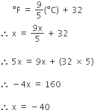 space space space space space space degree straight F space equals space 9 over 5 left parenthesis degree straight C right parenthesis space plus space 32
therefore space straight x space equals space fraction numerator 9 straight x over denominator 5 end fraction space plus space 32

therefore space 5 straight x space equals space 9 straight x space plus space left parenthesis 32 space cross times space 5 right parenthesis space

therefore space minus 4 straight x space equals space 160 space

therefore space straight x space equals space minus 40