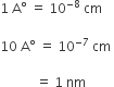 1 space straight A degree space equals space 10 to the power of negative 8 end exponent space cm

10 space straight A degree space equals space 10 to the power of negative 7 end exponent space cm space

space space space space space space space space space space space equals space 1 space nm