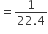 equals fraction numerator 1 over denominator 22.4 end fraction