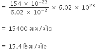 equals space fraction numerator 154 space cross times space 10 to the power of negative 23 end exponent over denominator 6.02 space cross times space 10 to the power of negative 2 end exponent end fraction space cross times space 6.02 space cross times space 10 to the power of 23

equals space 15400 space ગ ્ ર ા મ divided by મ ો લ

equals space 15.4 space ક િ ગ ્ ર ા divided by મ ો લ