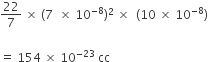 22 over 7 space cross times space left parenthesis 7 space space cross times space 10 to the power of negative 8 end exponent right parenthesis squared space cross times space space left parenthesis 10 space cross times space 10 to the power of negative 8 end exponent right parenthesis

equals space 154 space cross times space 10 to the power of negative 23 end exponent space cc