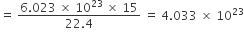 equals space fraction numerator 6.023 space cross times space 10 to the power of 23 space cross times space 15 over denominator 22.4 end fraction space equals space 4.033 space cross times space 10 to the power of 23