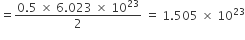 equals fraction numerator 0.5 space cross times space 6.023 space cross times space 10 to the power of 23 over denominator 2 end fraction space equals space 1.505 space cross times space 10 to the power of 23